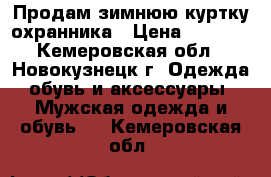  Продам зимнюю куртку охранника › Цена ­ 2 000 - Кемеровская обл., Новокузнецк г. Одежда, обувь и аксессуары » Мужская одежда и обувь   . Кемеровская обл.